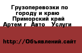 Грузоперевозки по городу и краю - Приморский край, Артем г. Авто » Услуги   